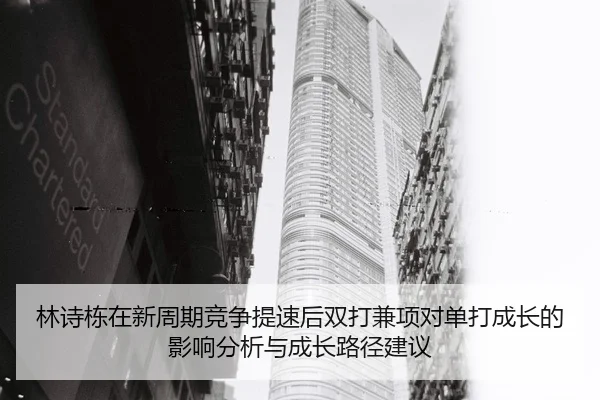 林诗栋在新周期竞争提速后双打兼项对单打成长的影响分析与成长路径建议