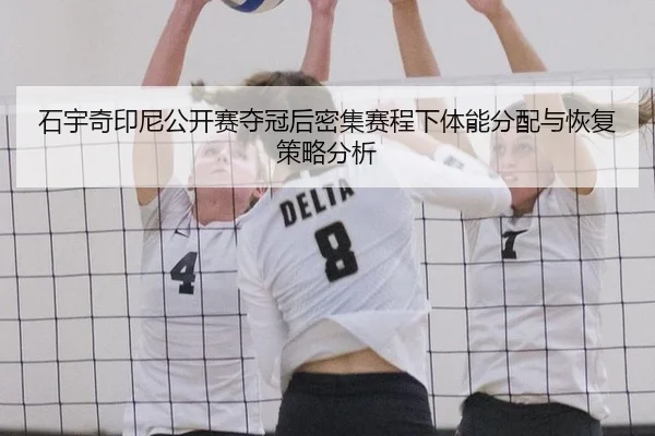 石宇奇印尼公开赛夺冠后密集赛程下体能分配与恢复策略分析