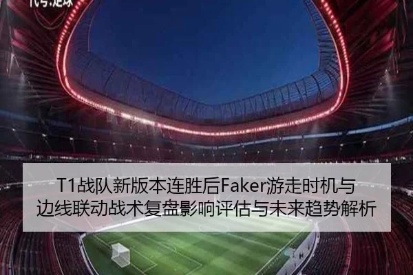 T1战队新版本连胜后Faker游走时机与边线联动战术复盘影响评估与未来趋势解析